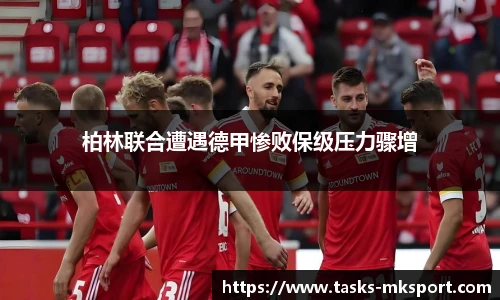 柏林联合遭遇德甲惨败保级压力骤增