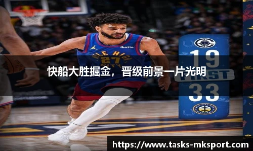 快船大胜掘金，晋级前景一片光明