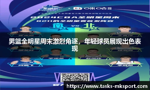 男篮全明星周末激烈角逐，年轻球员展现出色表现