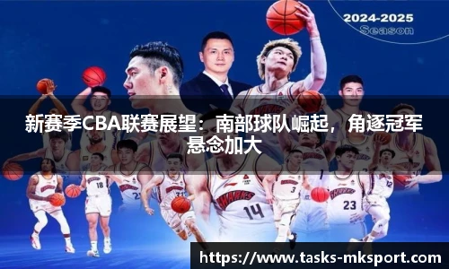 新赛季CBA联赛展望：南部球队崛起，角逐冠军悬念加大