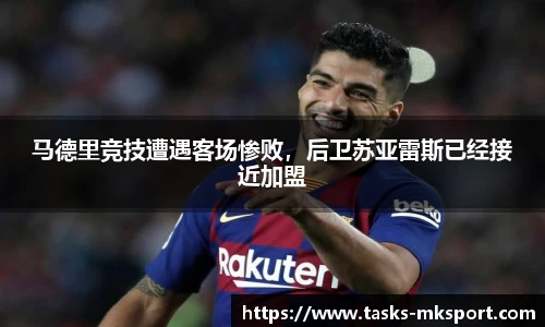 马德里竞技遭遇客场惨败，后卫苏亚雷斯已经接近加盟