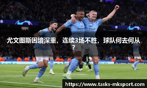 尤文图斯困境深重，连续3场不胜，球队何去何从？