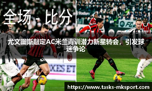 尤文图斯敲定AC米兰青训潜力新星转会，引发球迷争论