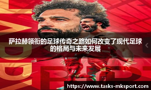 萨拉赫领衔的足球传奇之路如何改变了现代足球的格局与未来发展
