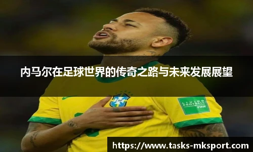 内马尔在足球世界的传奇之路与未来发展展望