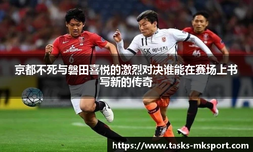 京都不死与磐田喜悦的激烈对决谁能在赛场上书写新的传奇