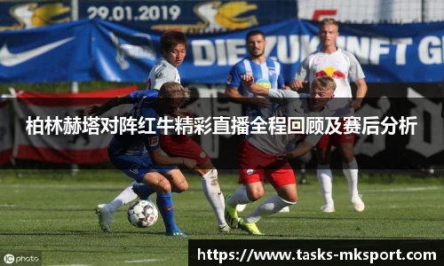 柏林赫塔对阵红牛精彩直播全程回顾及赛后分析