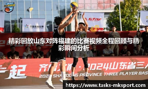 精彩回放山东对阵福建的比赛视频全程回顾与精彩瞬间分析