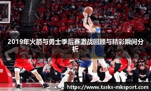 2019年火箭与勇士季后赛激战回顾与精彩瞬间分析