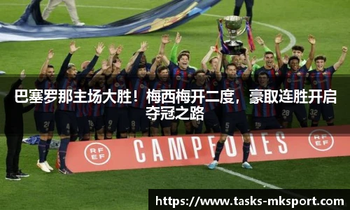 巴塞罗那主场大胜！梅西梅开二度，豪取连胜开启夺冠之路