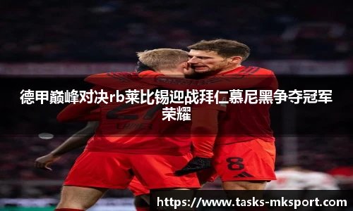 德甲巅峰对决rb莱比锡迎战拜仁慕尼黑争夺冠军荣耀