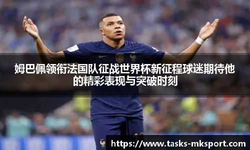 姆巴佩领衔法国队征战世界杯新征程球迷期待他的精彩表现与突破时刻
