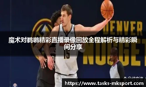 魔术对鹈鹕精彩直播录像回放全程解析与精彩瞬间分享