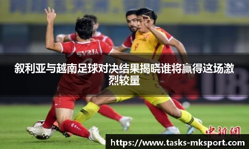 叙利亚与越南足球对决结果揭晓谁将赢得这场激烈较量