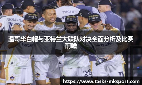 温哥华白帽与亚特兰大联队对决全面分析及比赛前瞻