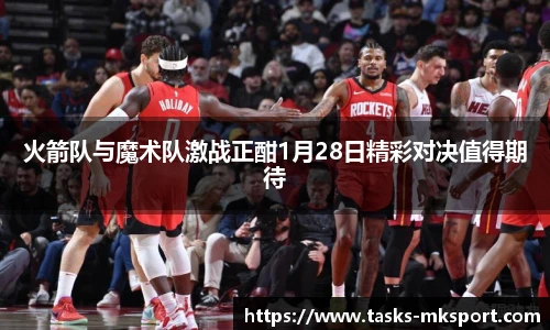 火箭队与魔术队激战正酣1月28日精彩对决值得期待